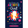 Raising an Autistic Girl: Modern ASD Strategies for Successful Parenting: Help Your Child Succeed in a Neurotypical World for a Life of Success