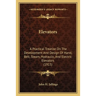Elevators: A Practical Treatise on the Development and Design of Hand, Belt, Steam, Hydraulic, and Electric Elevators (1915)