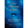 Our Ultimate Reality, Life, the Universe and Destiny of Mankind