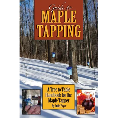 Guide to Maple Tapping: A Tree to Table Handbook for the Maple Tapper