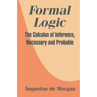 Formal Logic: The Calculus of Inference, Necessary and Probable