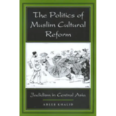 The Politics of Muslim Cultural Reform: Jadidism in Central Asia Volume 27