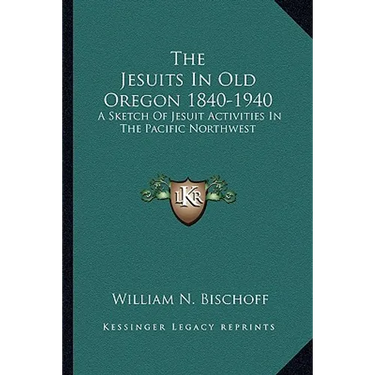 The Jesuits In Old Oregon 1840-1940: A Sketch Of Jesuit Activities In The Pacific Northwest