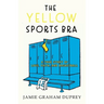 The Yellow Sports Bra: A True Story of Love, Faith, and Basketball