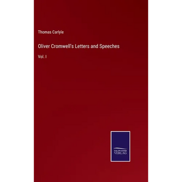 Oliver Cromwell's Letters and Speeches: Vol. I