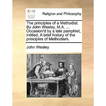 The principles of a Methodist. By John Wesley, M.A. ... Occasion'd by a late pamphlet, intitled, A brief history of the principles of Methodism.