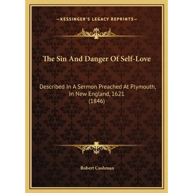 The Sin And Danger Of Self-Love: Described In A Sermon Preached At Plymouth, In New England, 1621 (1846)