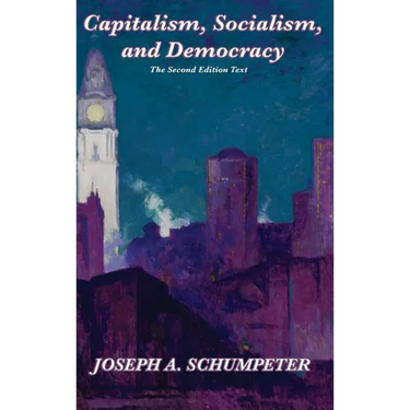 Capitalism, Socialism, and Democracy (Second Edition Text): A Classic Study of Creative Destruction, Capitalism, and Democracy