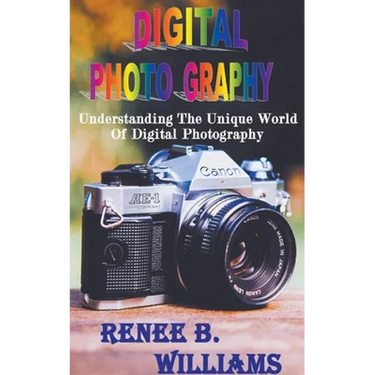 Digital Photography: Understanding The Unique World Of Digital Photography