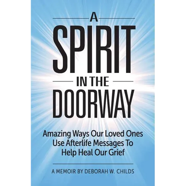A Spirit in the Doorway: Amazing Ways Our Loved Ones Use Afterlife Messages to Help Heal Our Grief