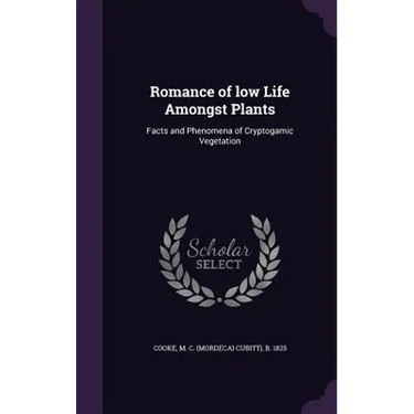 Romance of low Life Amongst Plants: Facts and Phenomena of Cryptogamic Vegetation