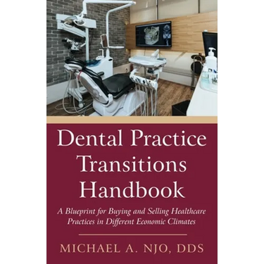 Dental Practice Transitions Handbook: A Blueprint for Buying and Selling Healthcare Practices in Different Economic Climates