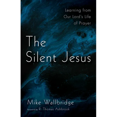 The Silent Jesus: Learning from Our Lord's Life of Prayer