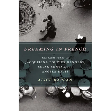 Dreaming in French: The Paris Years of Jacqueline Bouvier Kennedy, Susan Sontag, and Angela Davis