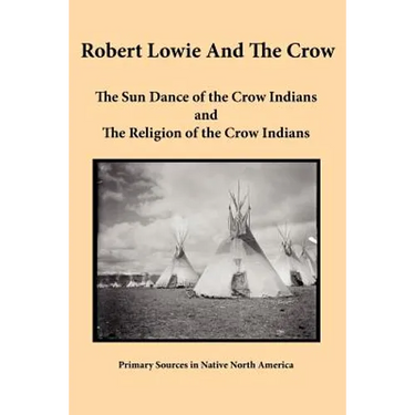 Robert Lowie and The Crow: The Sun Dance of the Crow Indians and The Religion of the Crow Indians