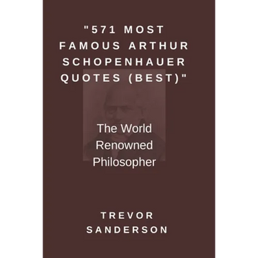 571 Most Famous Arthur Schopenhauer Quotes (Best): The World Renowned Philosopher