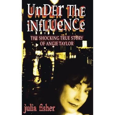 Under the Influence: The Shocking True Story of Angie Taylor