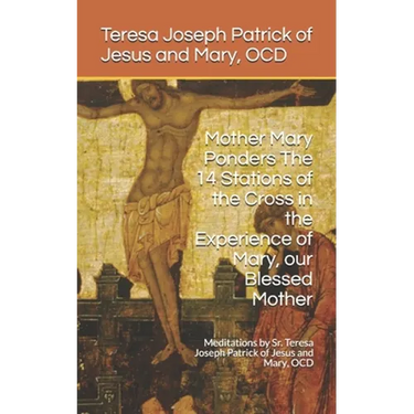 Mother Mary Ponders The 14 Stations of the Cross in the Experience of Mary, our Blessed Mother: Meditations by Sr. Teresa Joseph Patrick of Jesus and