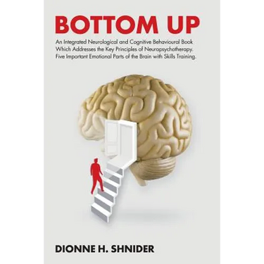 Bottom Up: An Integrated Neurological and Cognitive Behavioural Book Which Addresses the Key Principles of Neuropsychotherapy. Five Important Emotiona