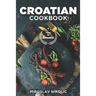 Croatian Cookbook: Get Your Taste Of Croatia With Easy and Delicious Recipes From Croatian Cuisine