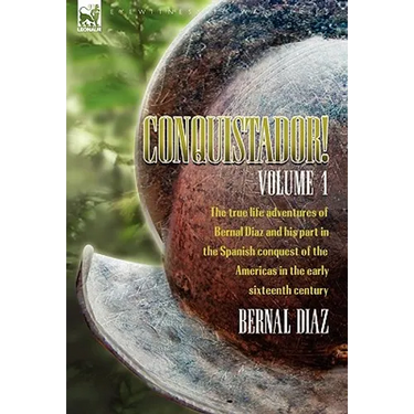 Conquistador! The True Life Adventures of Bernal Diaz and His Part in the Spanish Conquest of the Americas in the Early Sixteenth Century: Volume 1