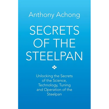 Secrets of the Steelpan: Unlocking the Secrets of the Science, Technology, Tuning of the Steelpan