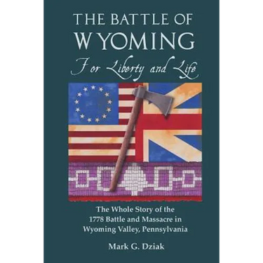 The Battle of Wyoming: For Liberty and Life: The Whole Story of the 1778 Battle and Massacre in Wyoming Valley, Pennsylvania