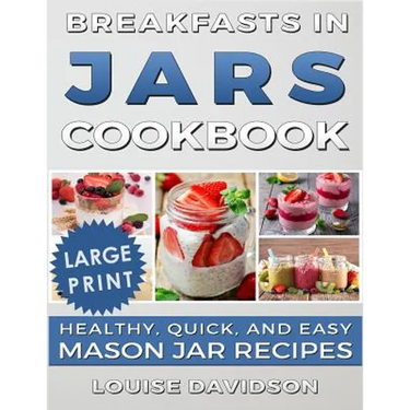 Breakfasts in Jars Cookbook ***Large Print Edition***: Healthy, Quick and Easy Mason Jar Recipes