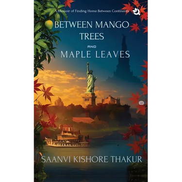 Between Mango Trees and Maple Leaves: A Memoir of Finding Home Between Continents