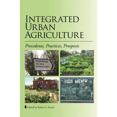 Integrated Urban Agriculture: Precedents, Practices, Prospects