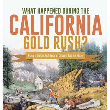 What Happened During the California Gold Rush? History of the Gold Rush Grade 5 Children's American History
