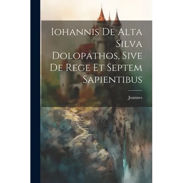 Iohannis de Alta Silva Dolopathos, Sive De Rege et Septem Sapientibus