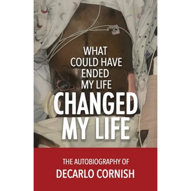 What Could Have Ended My Life Changed My Life: The Autobiography of Decarlo Cornish