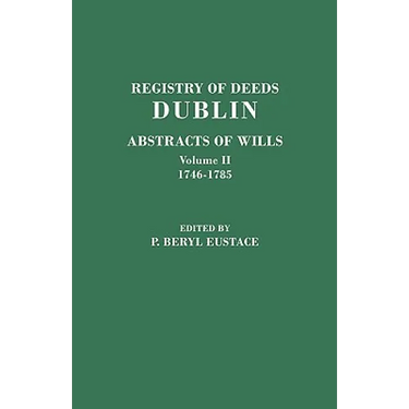 Registry of Deeds, Dublin: Abstracts of Wills. in Two Volumes. Volume II: 1746-1785