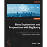 Data Exploration and Preparation with BigQuery: A practical guide to cleaning, transforming, and analyzing data for business insights