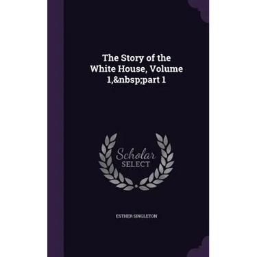 The Story of the White House, Volume 1, part 1
