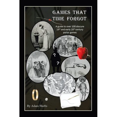 Games That Time Forgot: A Guide to over 100 Obscure 19Th and Early 20Th Parlor Games