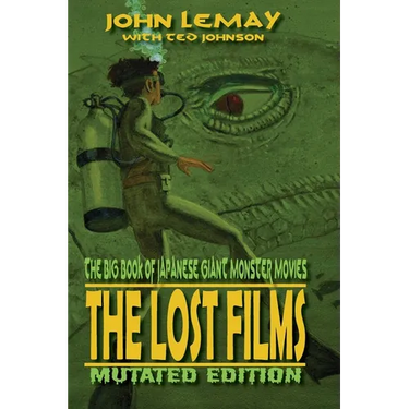 The Big Book of Japanese Giant Monster Movies: The Lost Films: Mutated Edition
