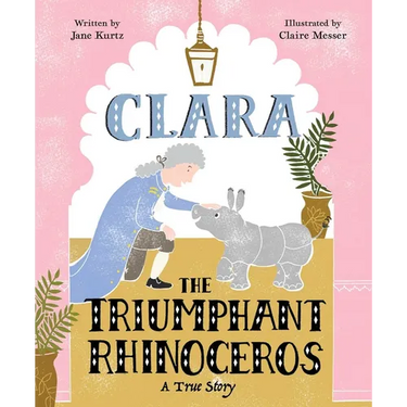 Clara the Triumphant Rhinoceros: A True Story