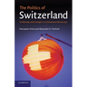 The Politics of Switzerland: Continuity and Change in a Consensus Democracy