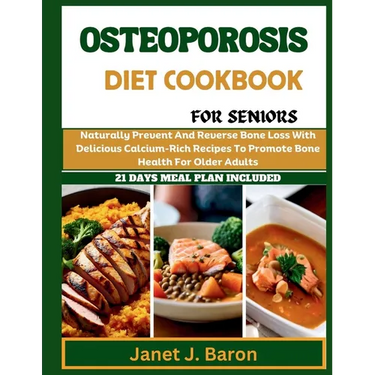 Osteoporosis Diet Cookbook For Seniors: Naturally Prevent And Reverse Bone Loss With Delicious Calcium-Rich Recipes To Promote Bone Health For Older A