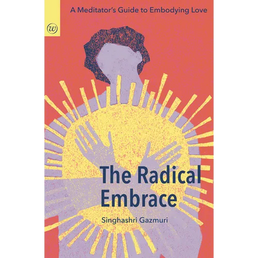The Radical Embrace: A Meditator's Guide to Embodying Love