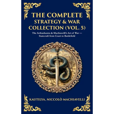 The Complete Strategy & War Collection (Vol. 5): The Arthashastra & Machiavelli's Art of War - Statecraft from Court to Battlefield (Deluxe Hardbound