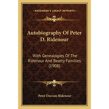 Autobiography Of Peter D. Ridenour: With Genealogies Of The Ridenour And Beatty Families (1908)