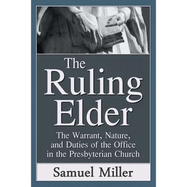 The Ruling Elder: The Warrant, Nature, and Duties of the Office in the Presbyterian Church