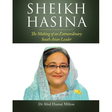 Sheikh Hasina: The Making of an Extraordinary South Asian Leader
