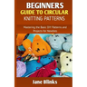 Beginners Guide to Circular Knitting Pattern: Mastering the Basic DIY Patterns and Projects for Newbies