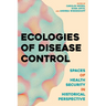 Ecologies of Disease Control: Spaces of Health Security in Historical Perspective