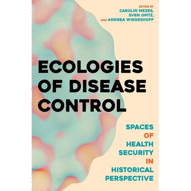 Ecologies of Disease Control: Spaces of Health Security in Historical Perspective