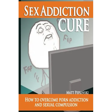 Sex Addiction Cure: How To Overcome Porn Addiction and Sexual Compulsion
